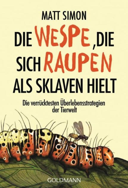 Die wespe, die sich raupen als sklaven hielt: Die verrücktesten überlebensstrategien der tierwelt (The Wasp That Brainwashed the Caterpillar) by Matt Simon
