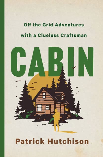CABIN: Off the Grid Adventures with a Clueless Craftsman by Patrick Hutchison