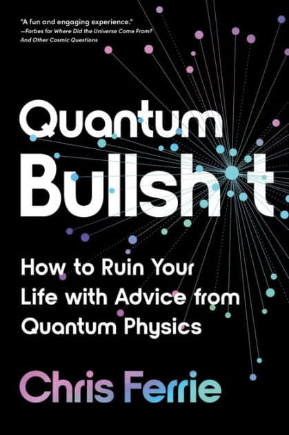 Quantum Bullsh*t: How to Ruin Your Life with Advice from Quantum Physics by Chris Ferrie