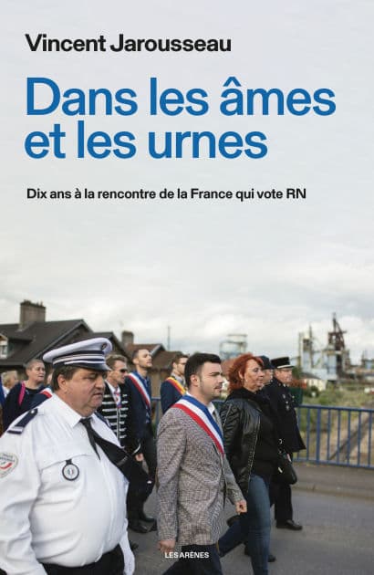 Dans les âmes et les urnes - Dix ans à la rencontre de la France qui vote RN by Vincent Jarousseau