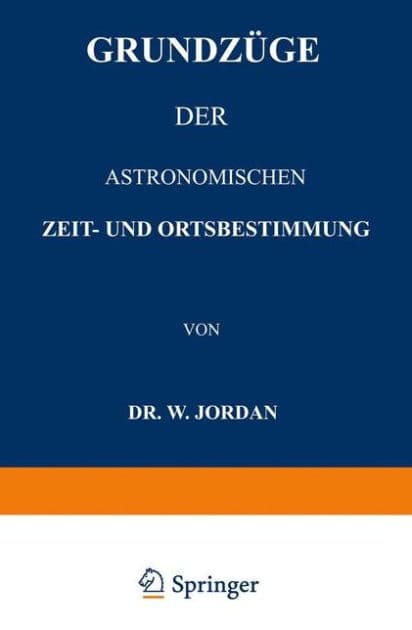 Grundzüge der Astronomischen Zeit- und Ortsbestimmung by W. Jordan