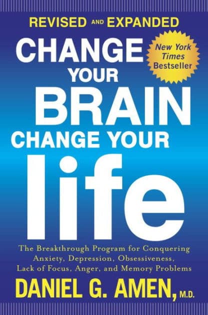 Change Your Brain, Change Your Life (Revised and Expanded): The Breakthrough Program for Conquering Anxiety, Depression, Obsessiveness, Lack of Focus, Anger, and Memory Problems by Daniel G. Amen