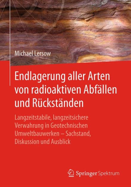 Endlagerung aller Arten von radioaktiven Abfï¿½llen und Rï¿½ckstï¿½nden: Langzeitstabile, langzeitsichere Verwahrung in Geotechnischen Umweltbauwerken - Sachstand, Diskussion und Ausblick by Michael Lersow