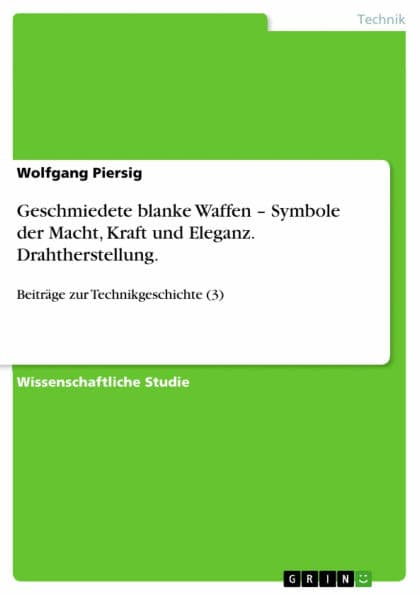 Geschmiedete blanke Waffen - Symbole der Macht, Kraft und Eleganz. Drahtherstellung.: Beiträge zur Technikgeschichte (3) by Wolfgang Piersig