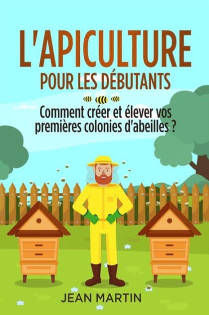 L'apiculture pour les débutants. Comment créer et élever vos premières colonies d'abeilles ? by Jean Martin