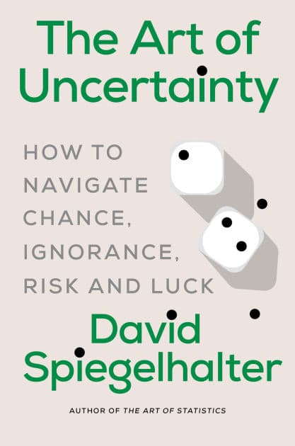 The Art of Uncertainty: How to Navigate Chance, Ignorance, Risk and Luck by David Spiegelhalter