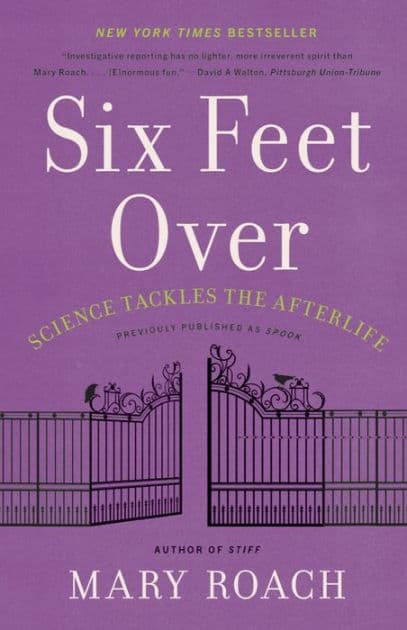Six Feet Over: Science Tackles the Afterlife by Mary Roach