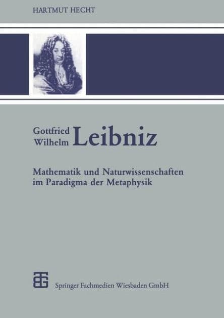 Gottfried Wilhelm Leibniz: Mathematik und Naturwissenschaften im Paradigma der Metaphysik by Hartmut Hecht