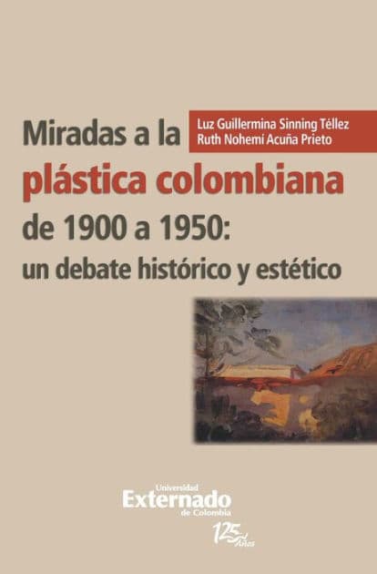 Miradas a la plástica colombiana de 1900 a 1950: un debate histórico y estético by Sinning Téllez Luz Guillermina