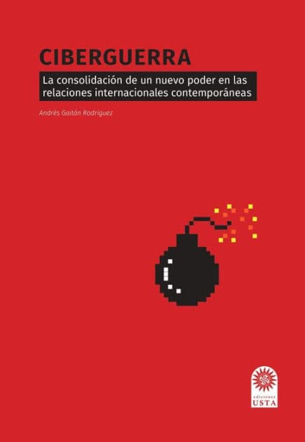 Ciberguerra: La consolidación de un nuevo poder en las relaciones internacionales contemporáneas by Andrés Gaitán Rodríguez