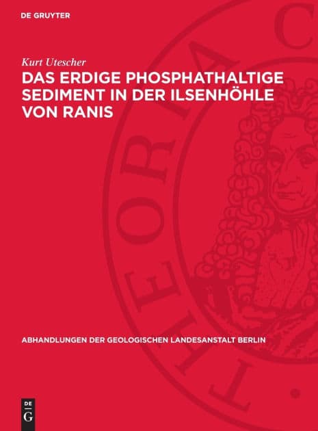 Das erdige phosphathaltige Sediment in der Ilsenhöhle von Ranis: Seine Entstehung, seine Eigenschaften und seine Beziehungen zur Geschichte der Hohle; Kennzeichen glazialer und interglazialer Verwitterung by Kurt Utescher
