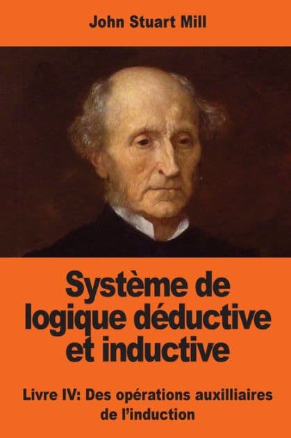 Systï¿½me de logique dï¿½ductive et inductive: Livre IV: Des opï¿½rations auxilliaires de l'induction by John Stuart Mill