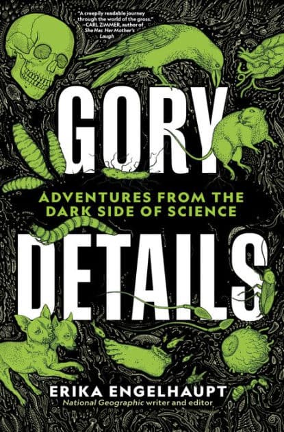Gory Details: Adventures From the Dark Side of Science by Erika Engelhaupt