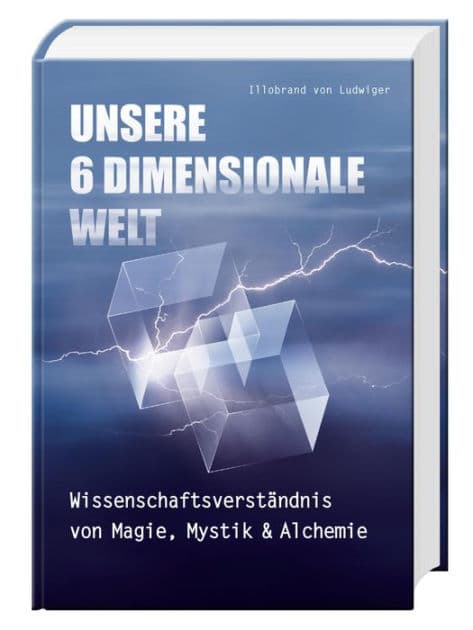 Unsere 6 Dimensionale Welt: Wissenschaftsverständnis von Magie, Mystik und Alchemie by Illobrand von Ludwiger