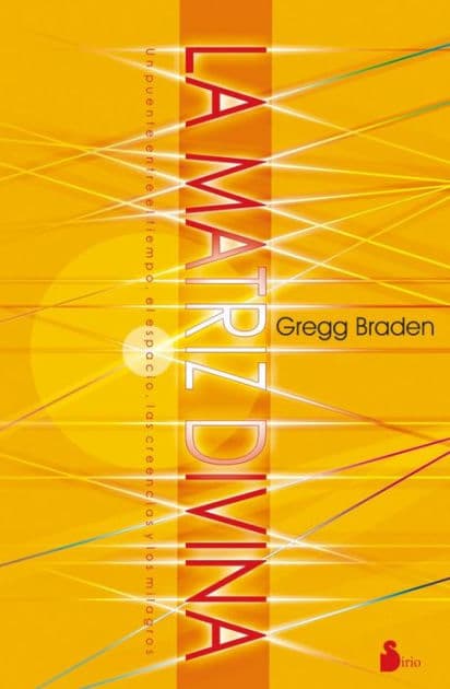 La matriz divina: Un puente entre el tiempo, el espacio, las creencias y los milagros by Gregg Brad
