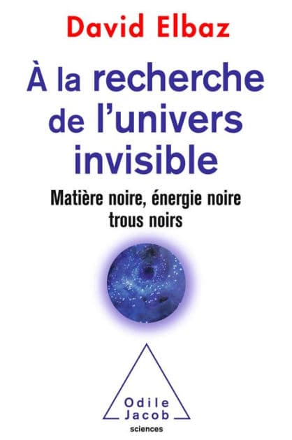 À la recherche de l'univers invisible: Matière noire, énergie noire, trous noirs by David Elbaz