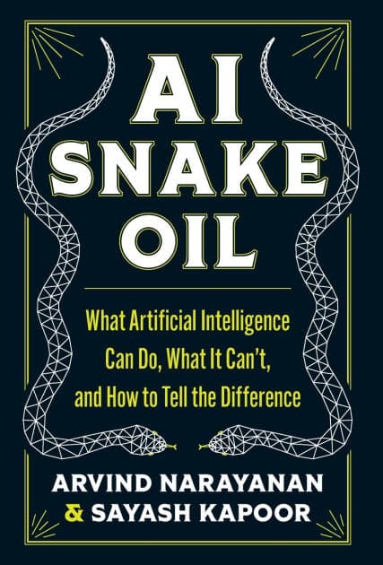 AI Snake Oil: What Artificial Intelligence Can Do, What It Can't, and How to Tell the Difference by Arvind Narayanan
