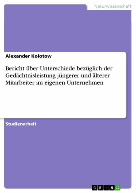 Bericht über Unterschiede bezüglich der Gedächtnisleistung jüngerer und älterer Mitarbeiter im eigenen Unternehmen by Alexander Kolotow