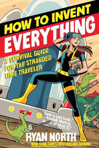 How to Invent Everything: A Survival Guide for the Stranded Time Traveler by Ryan North