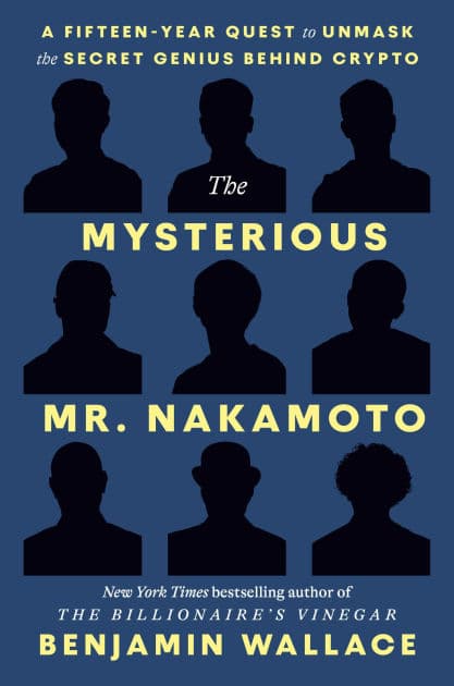 The Mysterious Mr. Nakamoto: A Fifteen-Year Quest to Unmask the Secret Genius Behind Crypto by Benjamin Wallace