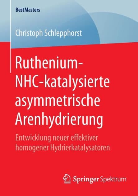 Ruthenium-NHC-katalysierte asymmetrische Arenhydrierung: Entwicklung neuer effektiver homogener Hydrierkatalysatoren by Christoph Schlepphorst