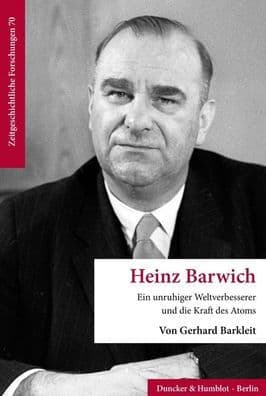 Heinz Barwich: Ein unruhiger Weltverbesserer und die Kraft des Atoms by Gerhard Barkleit