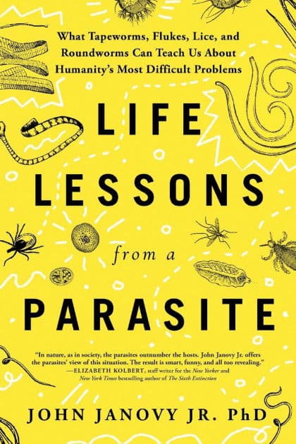 Life Lessons from a Parasite: What Tapeworms, Flukes, Lice, and Roundworms Can Teach Us About Humanity's Most Difficult Problems by John Janovy Jr. PhD