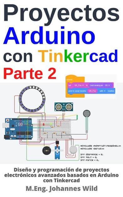 Proyectos Arduino con Tinkercad Parte 2: Diseño de proyectos electrónicos avanzados basados en Arduino con Tinkercad by M.Eng. Johannes Wild