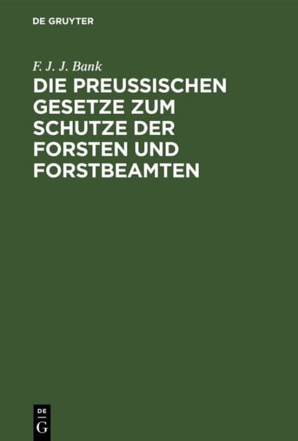 Die Preussischen Gesetze zum Schutze der Forsten und Forstbeamten: Nebst dem Strafverfahren vor dem Einzelrichter, den Instruktionen für die Polizeianwalte u. einem Anhange, die Jagdgesetze enthaltend zum praktischen Gebrauche für Forstbeamte, Waldeigenth by F. J. J. Bank
