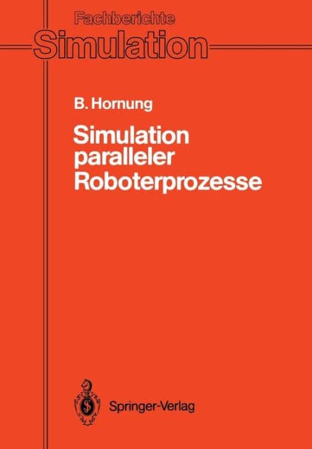 Simulation paralleler Roboterprozesse: Ein System zur rechnergestï¿½tzten Programmierung komplexer Roboterstationen by Bernhard Hornung