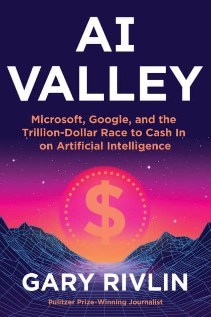 AI Valley: Microsoft, Google, and the Trillion-Dollar Race to Cash In on Artificial Intelligence by Gary Rivlin
