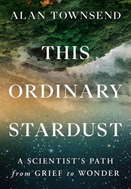 This Ordinary Stardust: A Scientist's Path from Grief to Wonder by Alan Townsend PhD