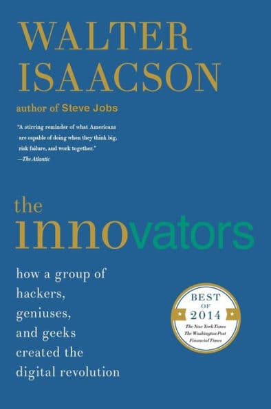 The Innovators: How a Group of Hackers, Geniuses, and Geeks Created the Digital Revolution by Walter Isaacson