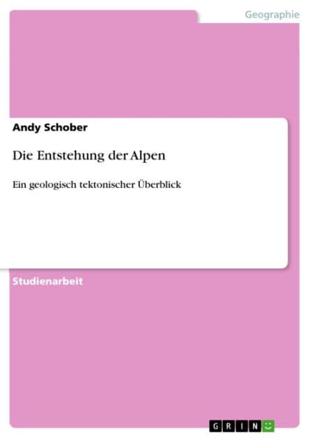 Die Entstehung der Alpen: Ein geologisch tektonischer Überblick by Andy Schober