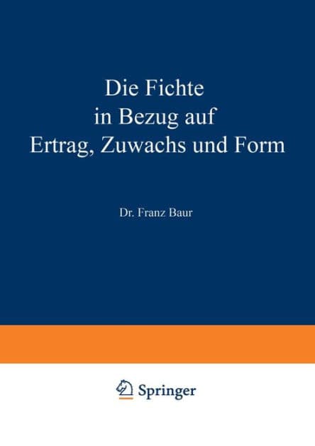 Die Fichte in Bezug auf Ertrag, Zuwachs und Form: Unter Zugrundlegung der an der K. Württ. forstlichen Versuchsanstalt angestellten Untersuchungen by Franz Baur