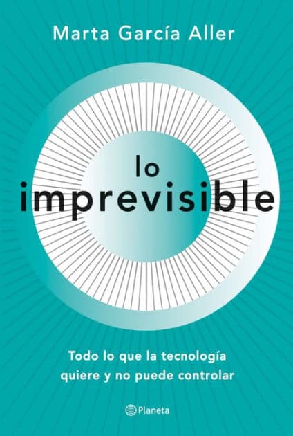 Lo imprevisible: Todo lo que la tecnología quiere y no puede controlar by Marta García Aller