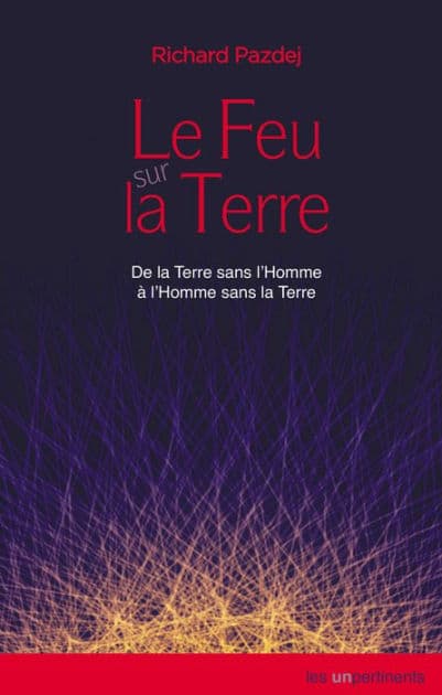 Le Feu sur la Terre: De la Terre sans l'Homme à l'Homme sans la Terre by Richard Pazdej