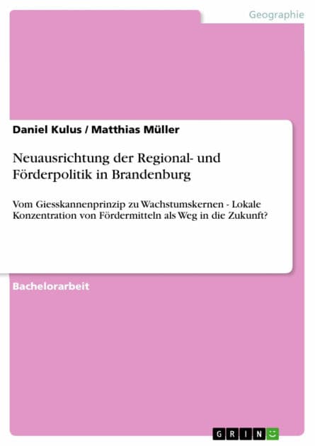 Neuausrichtung der Regional- und Förderpolitik in Brandenburg: Vom Giesskannenprinzip zu Wachstumskernen - Lokale Konzentration von Fördermitteln als Weg in die Zukunft? by Daniel Kulus