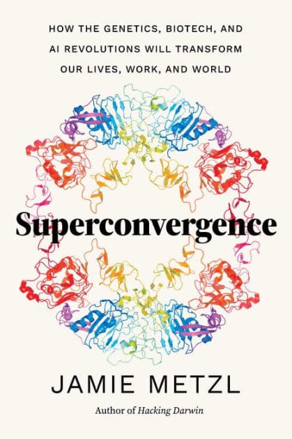 Superconvergence: How the Genetics, Biotech, and AI Revolutions Will Transform our Lives, Work, and World by Jamie Metzl