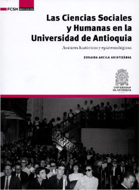 Las Ciencias Sociales y Humanas en la Universidad de Antioquia: Avatares históricos y epistemológicos by Zoraida Arcila Aristizábal