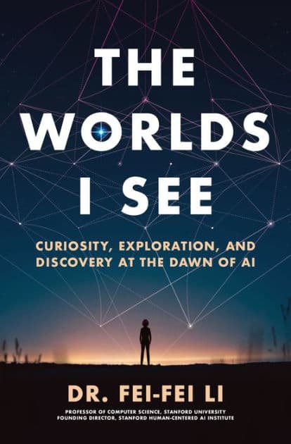 The Worlds I See: Curiosity, Exploration, and Discovery at the Dawn of AI by Dr. Fei-Fei Li