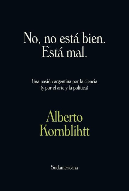 No, no está bien. Está mal: Una pasión argentina por la ciencia (y por el arte y la política) by Alberto Kornblihtt
