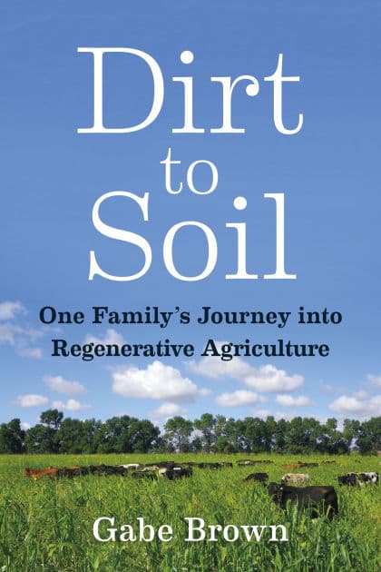 Dirt to Soil: One Family's Journey into Regenerative Agriculture by Gabe Brown