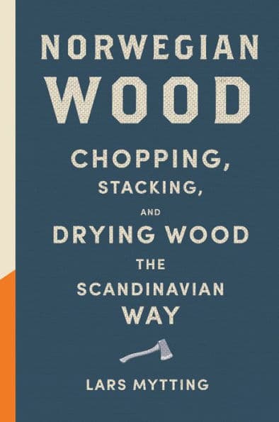 Norwegian Wood: Chopping, Stacking, and Drying Wood the Scandinavian Way by Lars Mytting