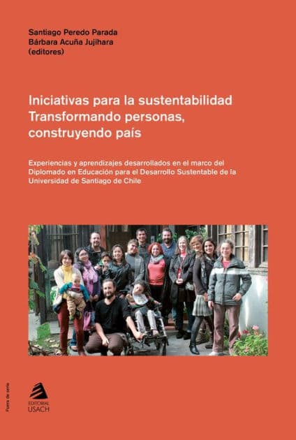Iniciativas para la sustentabilidad. Transformando personas, construyendo país: Experiencias y aprendizajes desarrollados en el marco del Diplomado en Educación para el Desarrollo Sustentable de la Universidad de Santiago de Chile by Bárbara Acuña Jujihara
