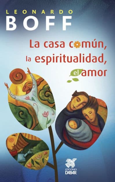 La casa común, la espiritualidad, el amor by Leonardo Boff