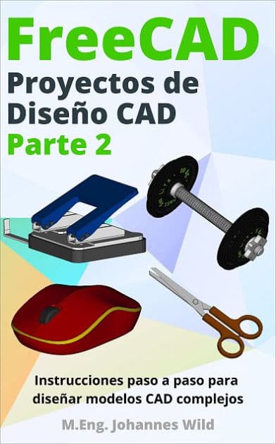 FreeCAD Proyectos de Diseño CAD - Parte 2: Instrucciones paso a paso para diseñar modelos CAD complejos by M.Eng. Johannes Wild