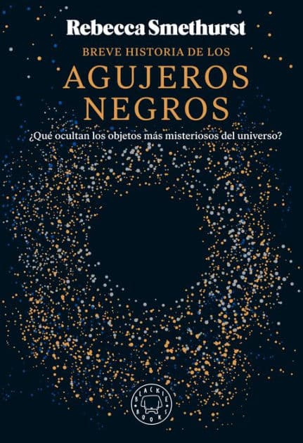 Breve historia de los agujeros negros: ¿Qué ocultan los objetos más misteriosos del universo? by Rebecca Smethurst