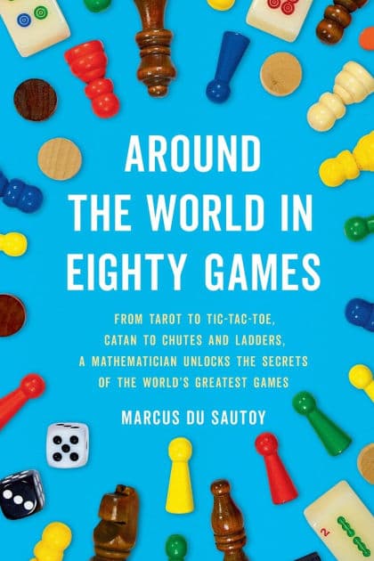 Around the World in Eighty Games: From Tarot to Tic-Tac-Toe, Catan to Chutes and Ladders, a Mathematician Unlocks the Secrets of the World's Greatest Games by Marcus du Sautoy