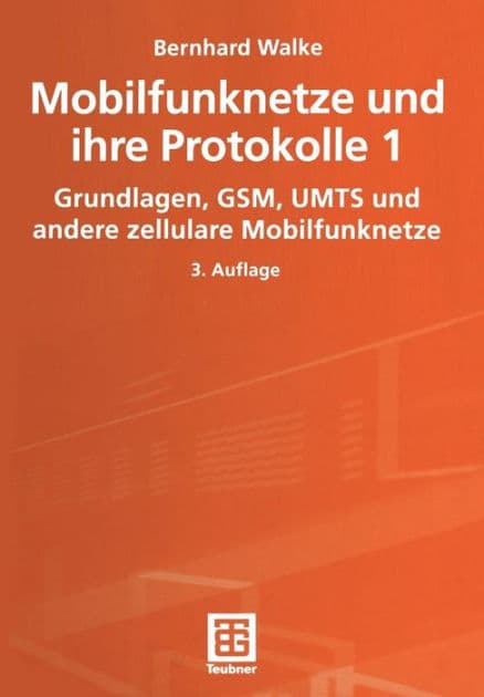 Mobilfunknetze und ihre Protokolle 1: Grundlagen, GSM, UMTS und andere zellulare Mobilfunknetze by Bernhard Walke